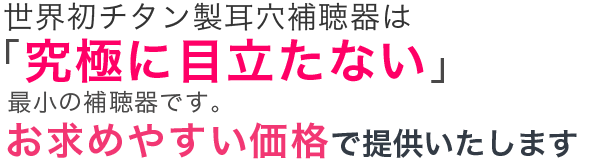 新素材チタン製補聴器で「目立たない」小型耳穴補聴器をお求め安い価格で