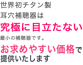 新素材チタン製補聴器で「目立たない」小型耳穴補聴器をお求め安い価格で